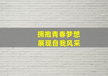 拥抱青春梦想 展现自我风采